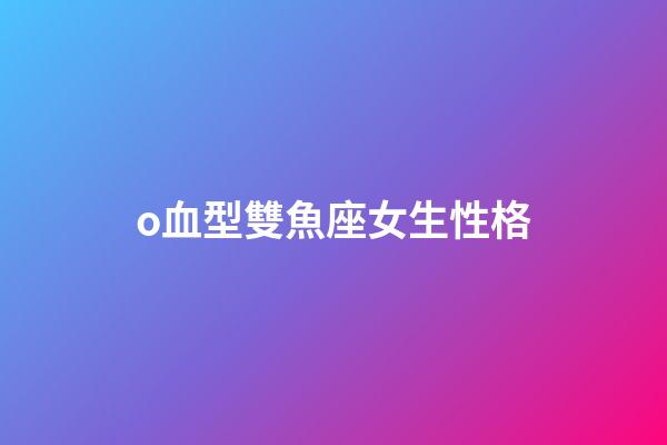 o血型雙魚座女生性格-第1張-星座運勢-玄機派