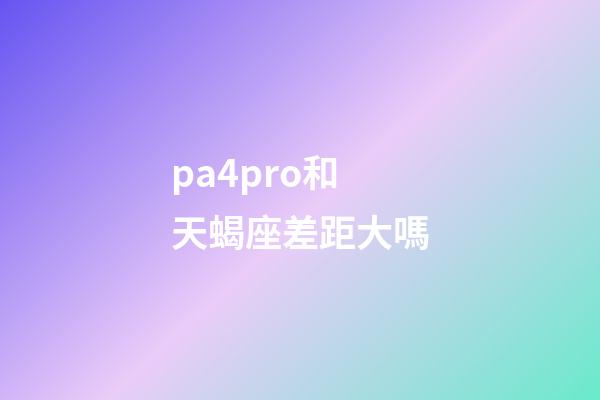 pa4pro和天蝎座差距大嗎-第1張-星座運勢-玄機派