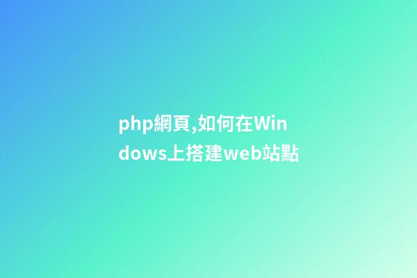 php網頁,如何在Windows上搭建web站點-第1張-觀點-玄機派