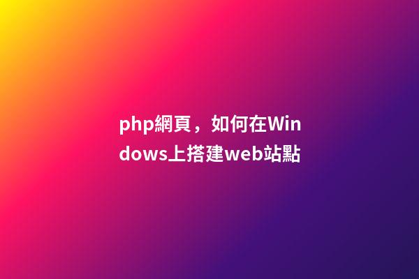 php網頁，如何在Windows上搭建web站點-第1張-觀點-玄機派