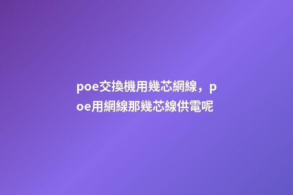 poe交換機用幾芯網線，poe用網線那幾芯線供電呢-第1張-觀點-玄機派