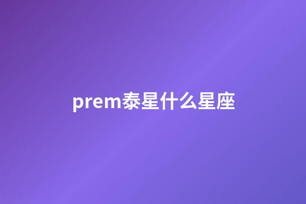 prem泰星什么星座-第1張-星座運勢-玄機派