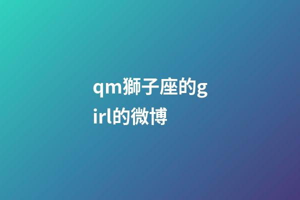 qm獅子座的girl的微博-第1張-星座運勢-玄機派