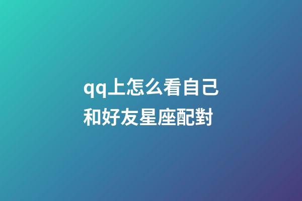 qq上怎么看自己和好友星座配對