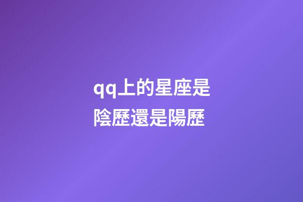 qq上的星座是陰歷還是陽歷-第1張-星座運勢-玄機派