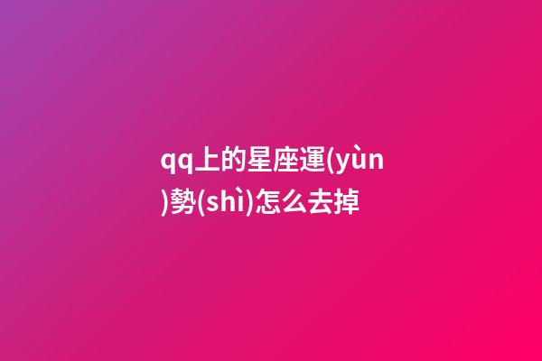 qq上的星座運(yùn)勢(shì)怎么去掉-第1張-星座運(yùn)勢(shì)-玄機(jī)派