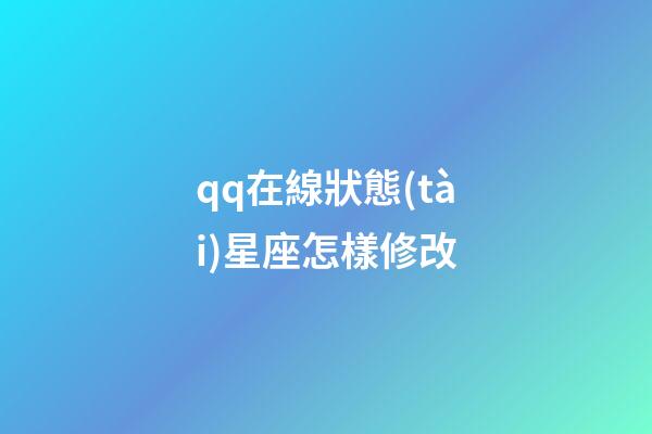 qq在線狀態(tài)星座怎樣修改-第1張-星座運(yùn)勢(shì)-玄機(jī)派