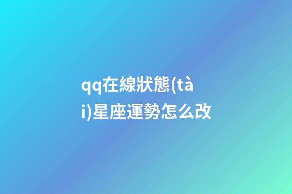 qq在線狀態(tài)星座運勢怎么改-第1張-星座運勢-玄機派