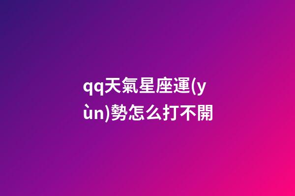 qq天氣星座運(yùn)勢怎么打不開-第1張-星座運(yùn)勢-玄機(jī)派