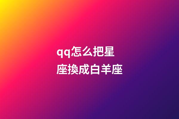 qq怎么把星座換成白羊座-第1張-星座運勢-玄機派