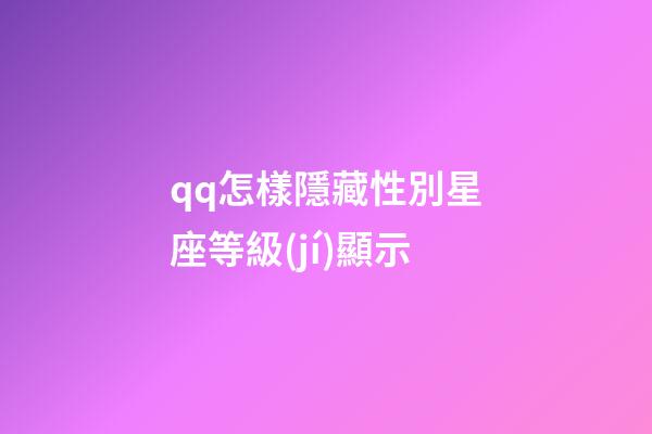 qq怎樣隱藏性別星座等級(jí)顯示-第1張-星座運(yùn)勢(shì)-玄機(jī)派