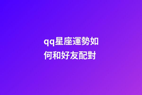 qq星座運勢如何和好友配對-第1張-星座運勢-玄機派