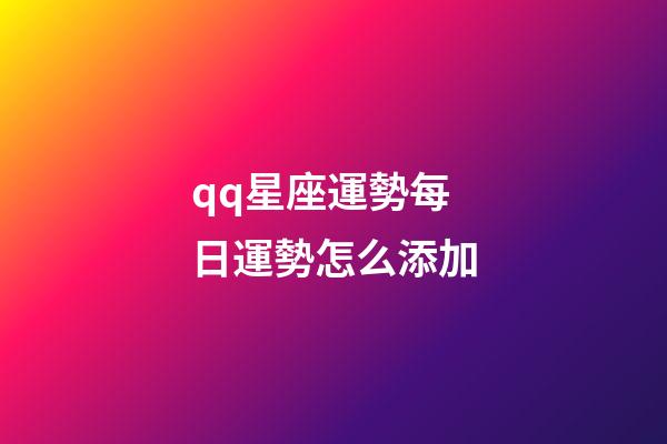 qq星座運勢每日運勢怎么添加-第1張-星座運勢-玄機派