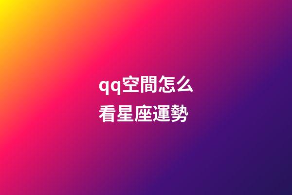 qq空間怎么看星座運勢-第1張-星座運勢-玄機派