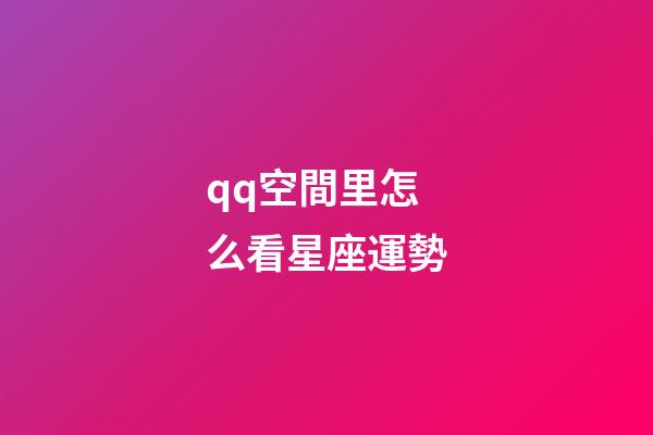 qq空間里怎么看星座運勢-第1張-星座運勢-玄機派