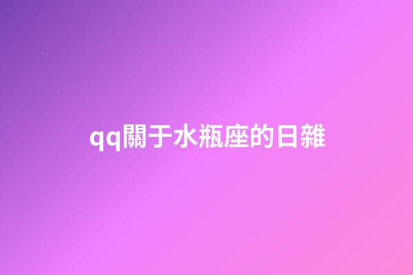 qq關于水瓶座的日雜-第1張-星座運勢-玄機派