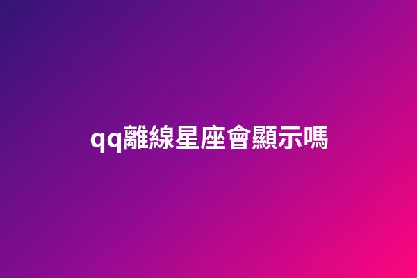 qq離線星座會顯示嗎-第1張-星座運勢-玄機派