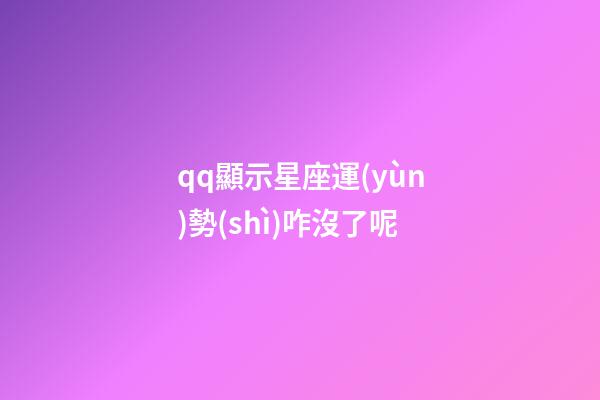 qq顯示星座運(yùn)勢(shì)咋沒了呢-第1張-星座運(yùn)勢(shì)-玄機(jī)派