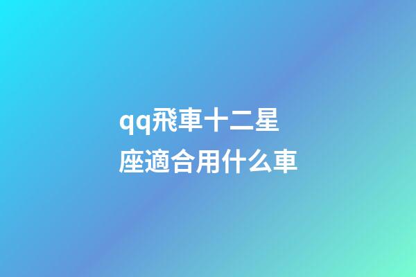 qq飛車十二星座適合用什么車-第1張-星座運勢-玄機派