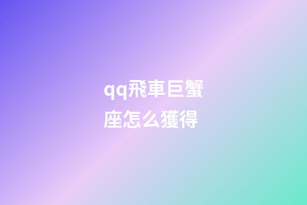 qq飛車巨蟹座怎么獲得-第1張-星座運勢-玄機派