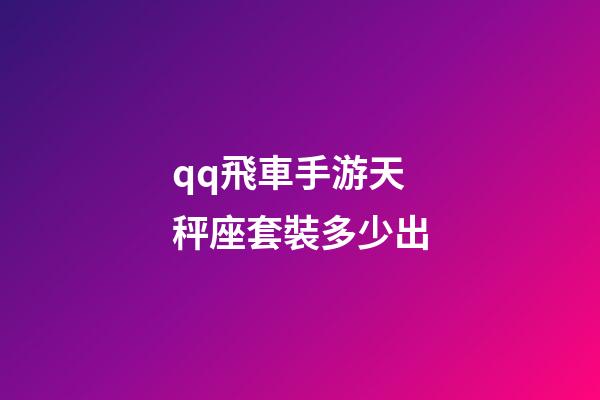 qq飛車手游天秤座套裝多少出-第1張-星座運勢-玄機派