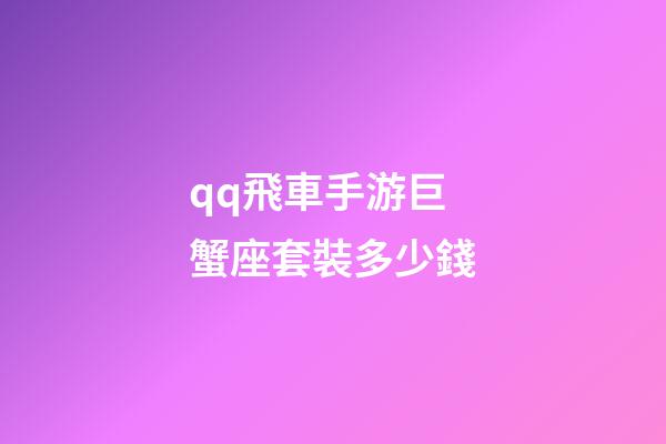 qq飛車手游巨蟹座套裝多少錢-第1張-星座運(yùn)勢-玄機(jī)派
