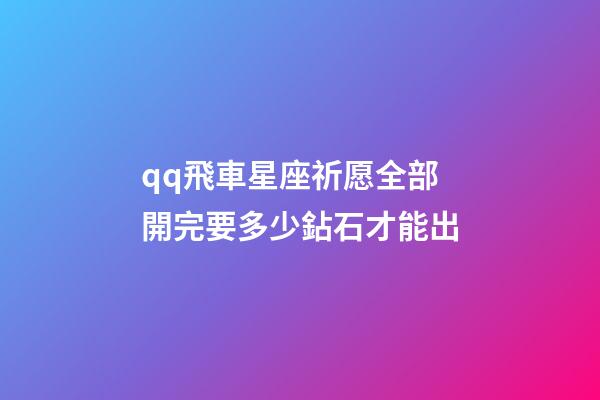 qq飛車星座祈愿全部開完要多少鉆石才能出-第1張-星座運勢-玄機派