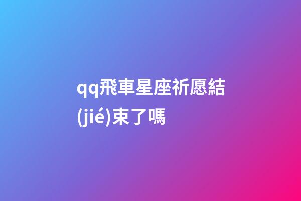 qq飛車星座祈愿結(jié)束了嗎-第1張-星座運(yùn)勢-玄機(jī)派