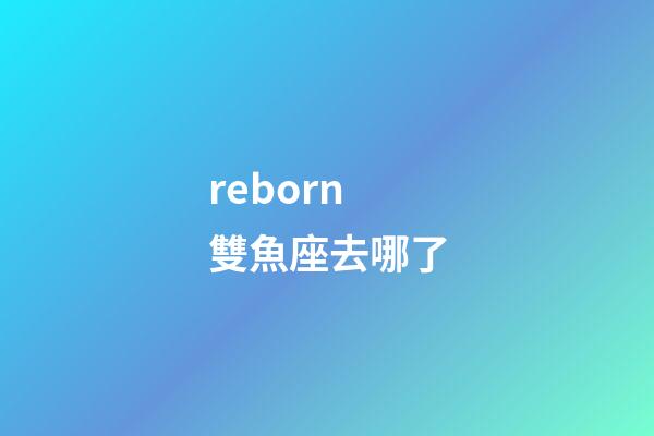 reborn雙魚座去哪了-第1張-星座運(yùn)勢-玄機(jī)派