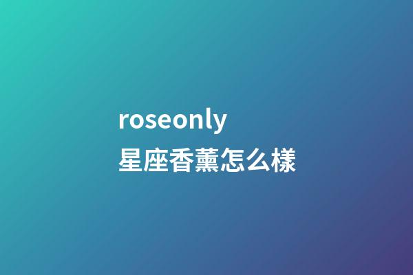 roseonly星座香薰怎么樣-第1張-星座運勢-玄機派