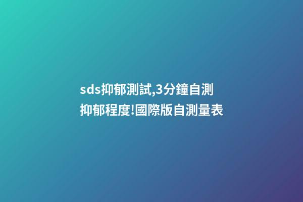 sds抑郁測試,3分鐘自測抑郁程度!國際版自測量表-第1張-觀點-玄機派