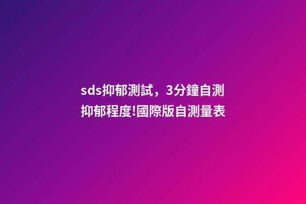 sds抑郁測試，3分鐘自測抑郁程度!國際版自測量表-第1張-觀點-玄機派