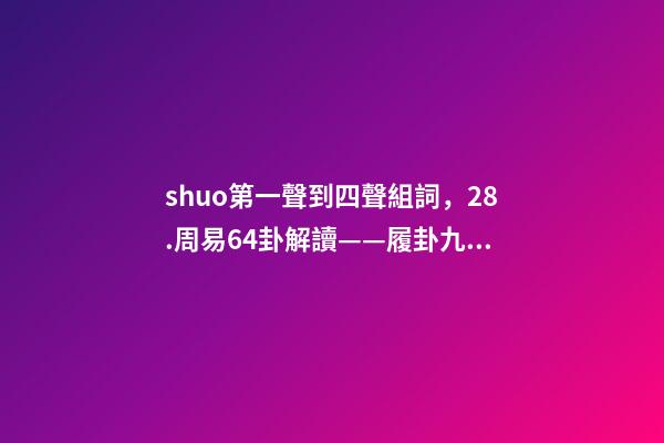 shuo第一聲到四聲組詞，28.周易64卦解讀——履卦九四爻辭履虎尾-第1張-觀點-玄機派
