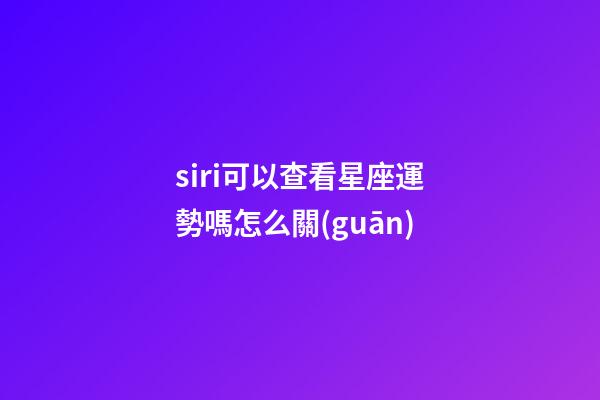 siri可以查看星座運勢嗎怎么關(guān)