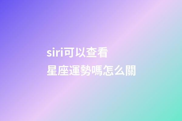 siri可以查看星座運勢嗎怎么關