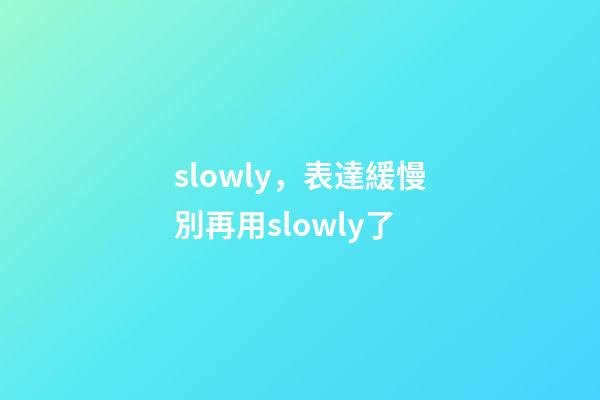 slowly，表達緩慢別再用slowly了-第1張-觀點-玄機派