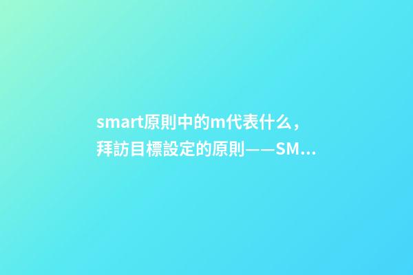 smart原則中的m代表什么，拜訪目標設定的原則——SMART-第1張-觀點-玄機派