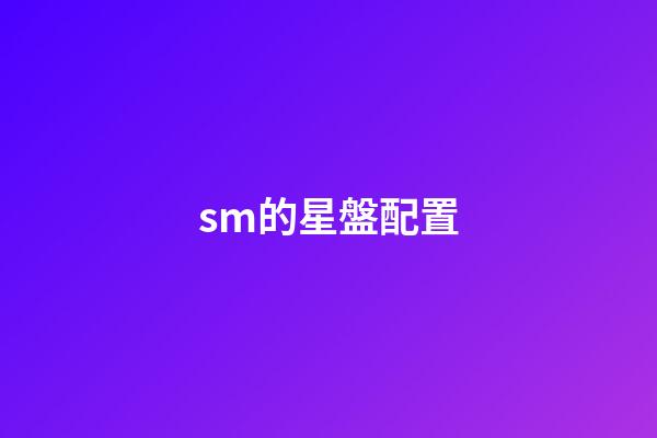 sm的星盤配置-第1張-星座運勢-玄機派