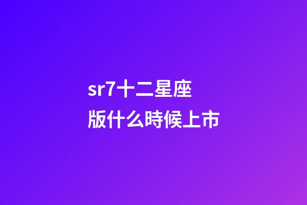 sr7十二星座版什么時候上市-第1張-星座運勢-玄機派