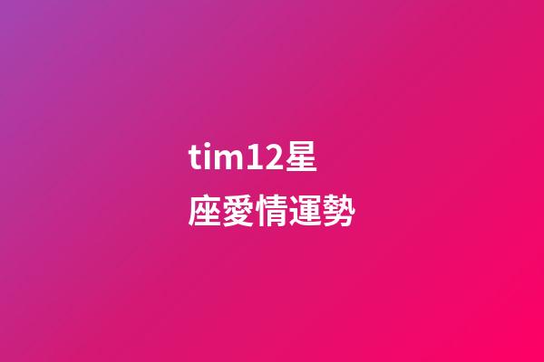 tim12星座愛情運勢-第1張-星座運勢-玄機派