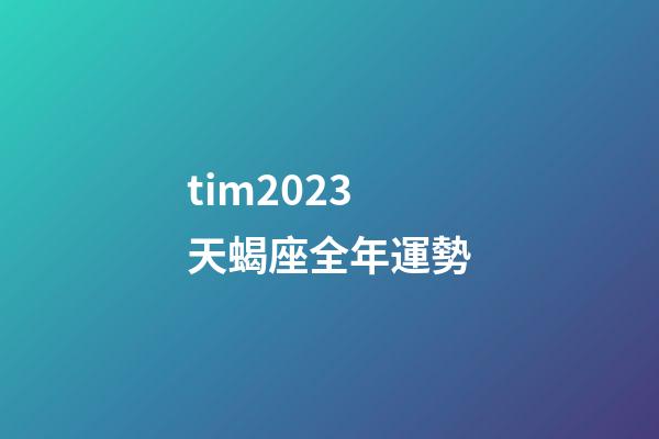 tim2023天蝎座全年運勢-第1張-星座運勢-玄機派