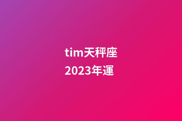 tim天秤座2023年運-第1張-星座運勢-玄機派