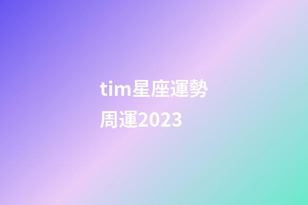 tim星座運勢周運2023-第1張-星座運勢-玄機派