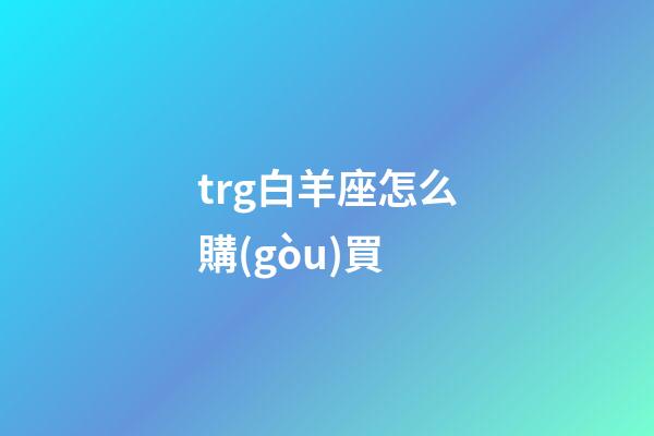 trg白羊座怎么購(gòu)買