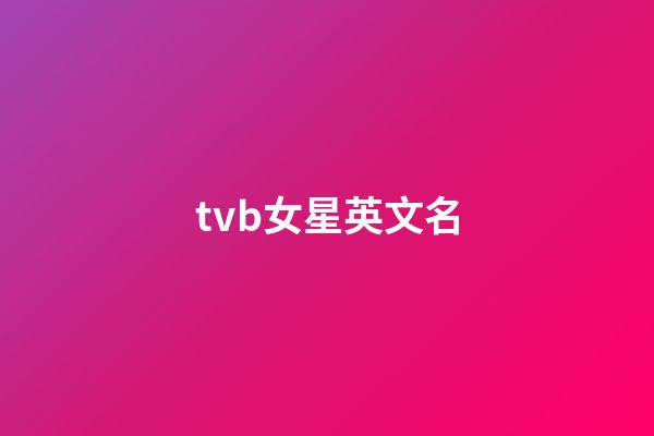 tvb女星英文名-第1張-公司起名-玄機派