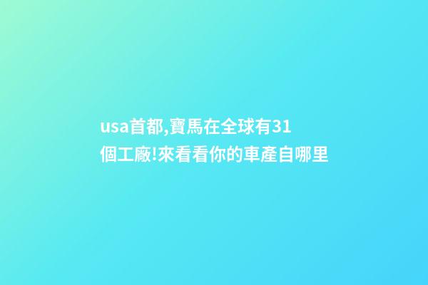 usa首都,寶馬在全球有31個工廠!來看看你的車產自哪里-第1張-觀點-玄機派