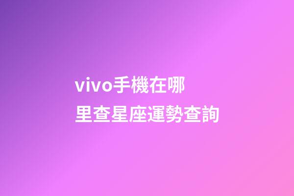 vivo手機在哪里查星座運勢查詢
