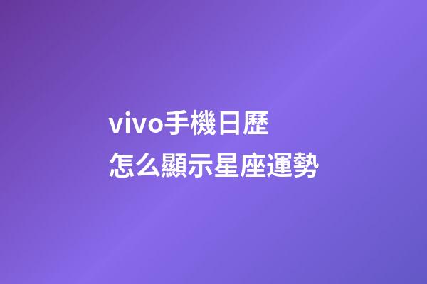 vivo手機日歷怎么顯示星座運勢-第1張-星座運勢-玄機派