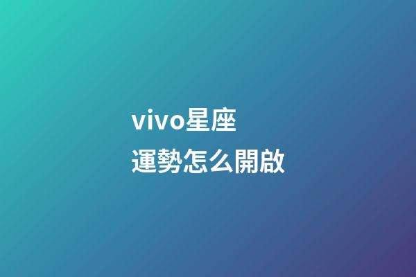 vivo星座運勢怎么開啟-第1張-星座運勢-玄機派