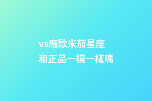 vs廠歐米茄星座和正品一模一樣嗎-第1張-星座運勢-玄機派